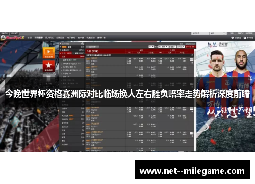 今晚世界杯资格赛洲际对比临场换人左右胜负赔率走势解析深度前瞻 今晚世界杯资格赛洲际对比临场换人左右胜负赔率走势解析深度前瞻
