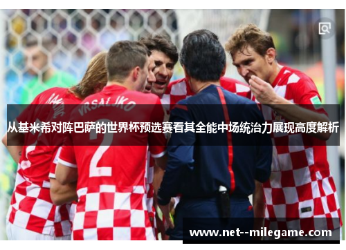 从基米希对阵巴萨的世界杯预选赛看其全能中场统治力展现高度解析 从基米希对阵巴萨的世界杯预选赛看其全能中场统治力展现高度解析
