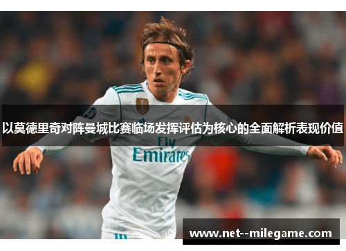 以莫德里奇对阵曼城比赛临场发挥评估为核心的全面解析表现价值