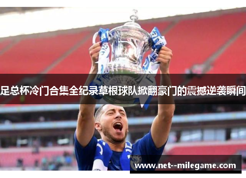 足总杯冷门合集全纪录草根球队掀翻豪门的震撼逆袭瞬间 足总杯冷门合集全纪录草根球队掀翻豪门的震撼逆袭瞬间