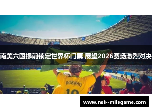 南美六国提前锁定世界杯门票 展望2026赛场激烈对决 南美六国提前锁定世界杯门票 展望2026赛场激烈对决