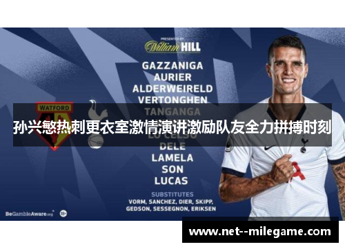 孙兴慜热刺更衣室激情演讲激励队友全力拼搏时刻 孙兴慜热刺更衣室激情演讲激励队友全力拼搏时刻