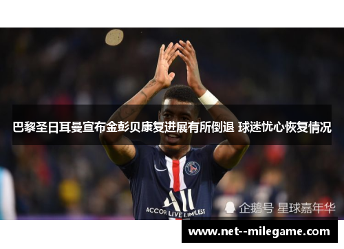 巴黎圣日耳曼宣布金彭贝康复进展有所倒退 球迷忧心恢复情况 巴黎圣日耳曼宣布金彭贝康复进展有所倒退 球迷忧心恢复情况