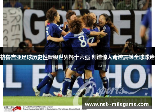 格鲁吉亚足球历史性晋级世界杯十六强 创造惊人奇迹震撼全球球迷