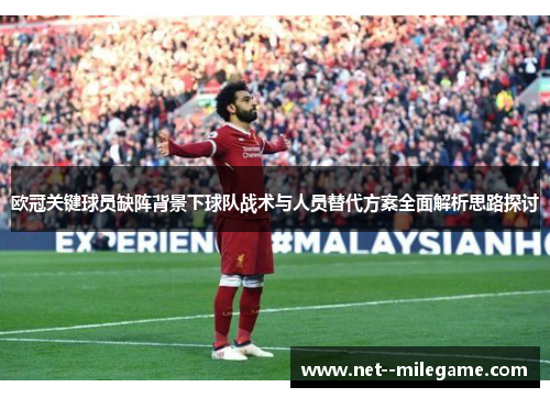 欧冠关键球员缺阵背景下球队战术与人员替代方案全面解析思路探讨 欧冠关键球员缺阵背景下球队战术与人员替代方案全面解析思路探讨