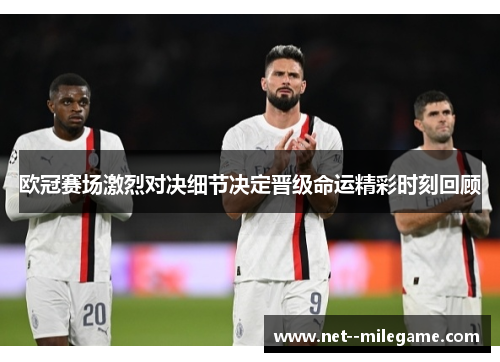 欧冠赛场激烈对决细节决定晋级命运精彩时刻回顾