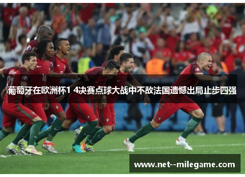 葡萄牙在欧洲杯1 4决赛点球大战中不敌法国遗憾出局止步四强