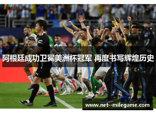 阿根廷成功卫冕美洲杯冠军 再度书写辉煌历史