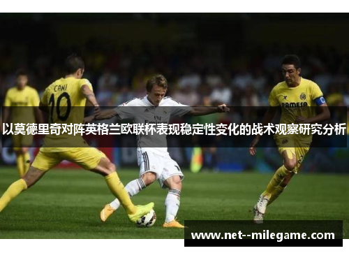 以莫德里奇对阵英格兰欧联杯表现稳定性变化的战术观察研究分析