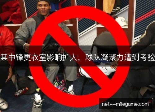 某中锋更衣室影响扩大，球队凝聚力遭到考验