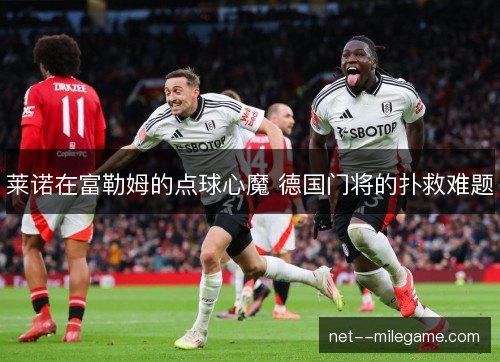 莱诺在富勒姆的点球心魔 德国门将的扑救难题